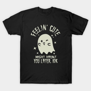 Feelin' Cute, Might Haunt You Later. IDK. T-Shirt